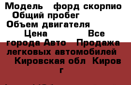  › Модель ­ форд скорпио › Общий пробег ­ 207 753 › Объем двигателя ­ 2 000 › Цена ­ 20 000 - Все города Авто » Продажа легковых автомобилей   . Кировская обл.,Киров г.